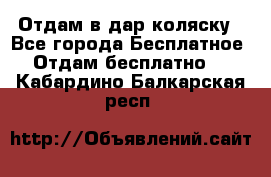 Отдам в дар коляску - Все города Бесплатное » Отдам бесплатно   . Кабардино-Балкарская респ.